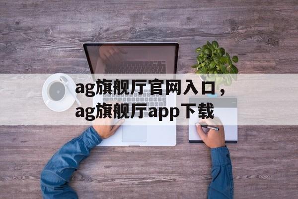 ag旗舰厅官网入口，ag旗舰厅app下载