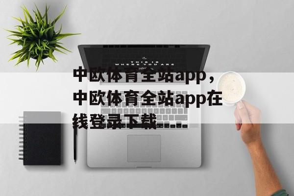 中欧体育全站app，中欧体育全站app在线登录下载